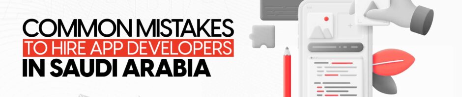 Common Mistakes to Hire App Developers in Saudi Arabia