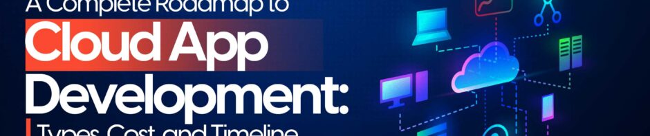 Detalied Roadmap to Cloud App Development: Types, Cost, and Timeline