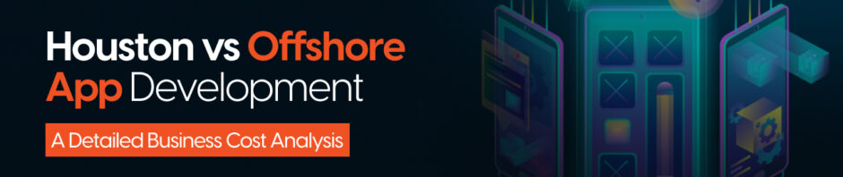 Houston vs Offshore App Development: A Detailed Business Cost Analysis