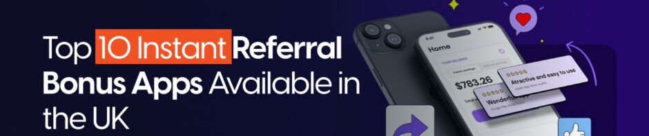 Top Instant Referral Bonus Apps Available in the UK