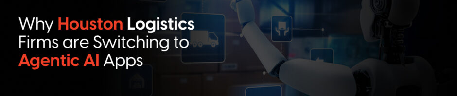 Why Houston Logistics Firms are Switching to Agentic AI Apps