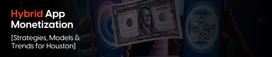 How Does Hybrid App Monetization Work For Houston [Strategies, Models & Trends]