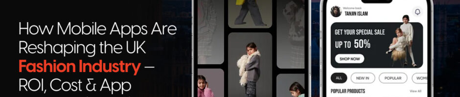 How Mobile Apps Are Reshaping the UK Fashion Industry — ROI, Cost & App Features (2026)