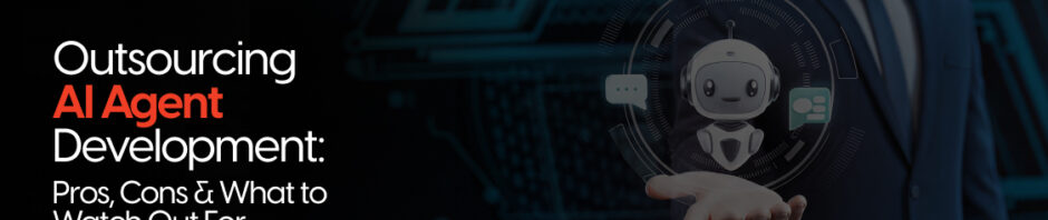 Outsourcing AI Agent Development: Pros, Cons & What to Watch Out For